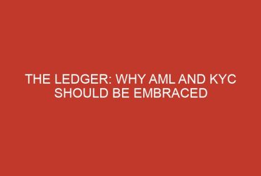 the ledger why aml and kyc should be embraced 760 1